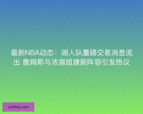 最新NBA动态:湖人队重磅交易消息流出 詹姆斯与浓眉组建新阵容引发热议 最新NBA动态:湖人队重磅交易消息流出 詹姆斯与浓眉组建新阵容引发热议
