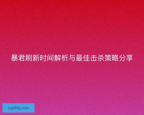 暴君刷新时间解析与最佳击杀策略分享