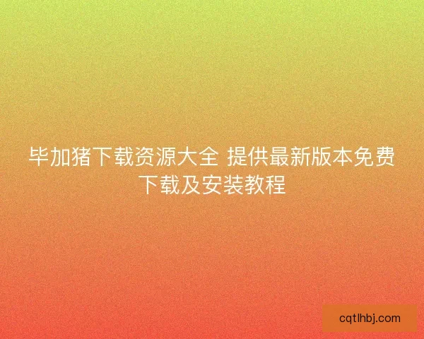 毕加猪下载资源大全 提供最新版本免费下载及安装教程