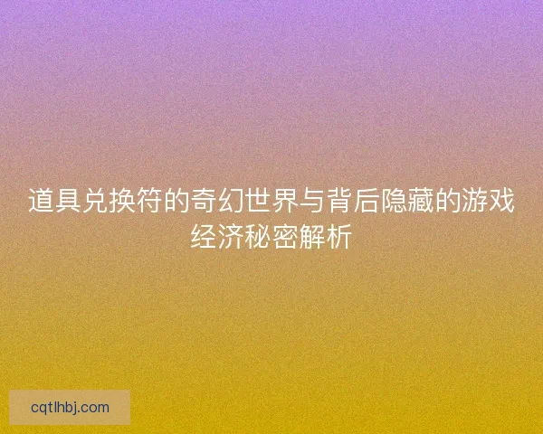 道具兑换符的奇幻世界与背后隐藏的游戏经济秘密解析