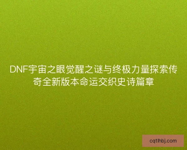 DNF宇宙之眼觉醒之谜与终极力量探索传奇全新版本命运交织史诗篇章