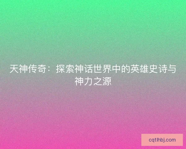 天神传奇：探索神话世界中的英雄史诗与神力之源