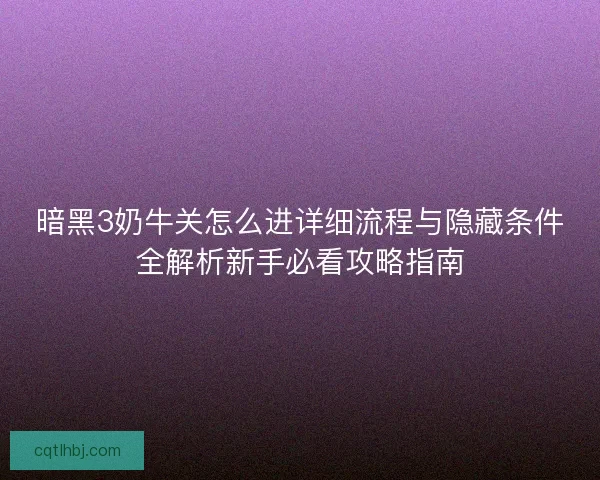 暗黑3奶牛关怎么进详细流程与隐藏条件全解析新手必看攻略指南