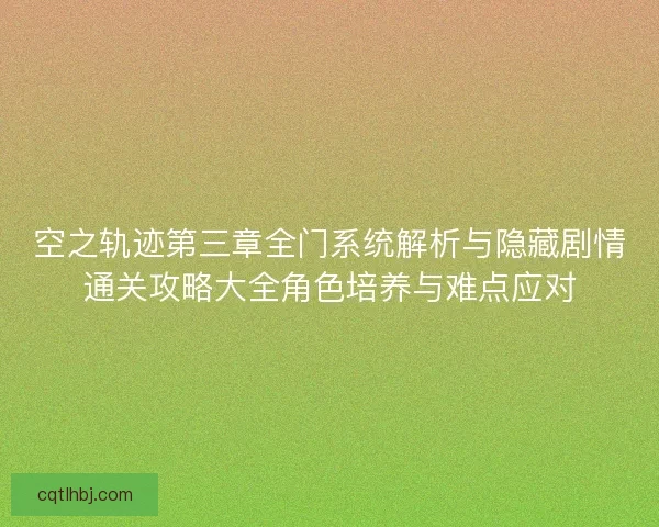 空之轨迹第三章全门系统解析与隐藏剧情通关攻略大全角色培养与难点应对
